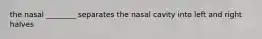 the nasal ________ separates the nasal cavity into left and right halves