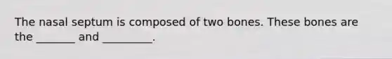 The nasal septum is composed of two bones. These bones are the _______ and _________.