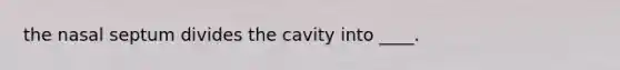 the nasal septum divides the cavity into ____.