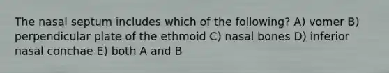 The nasal septum includes which of the following? A) vomer B) perpendicular plate of the ethmoid C) nasal bones D) inferior nasal conchae E) both A and B