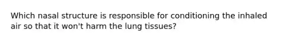 Which nasal structure is responsible for conditioning the inhaled air so that it won't harm the lung tissues?