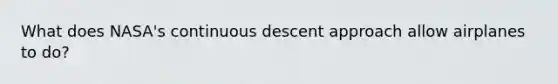 What does NASA's continuous descent approach allow airplanes to do?