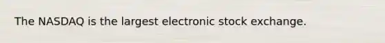 The NASDAQ is the largest electronic stock exchange.