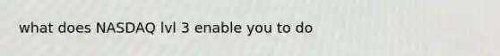 what does NASDAQ lvl 3 enable you to do