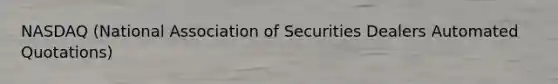 NASDAQ (National Association of Securities Dealers Automated Quotations)