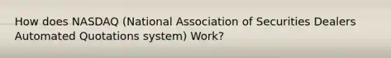 How does NASDAQ (National Association of Securities Dealers Automated Quotations system) Work?