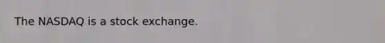 The NASDAQ is a stock exchange.