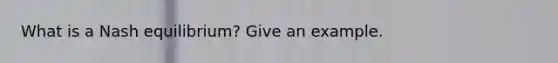 What is a Nash equilibrium? Give an example.