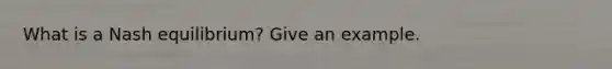 What is a Nash equilibrium? Give an example.