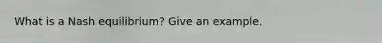 What is a Nash equilibrium? Give an example.