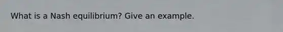 What is a Nash equilibrium? Give an example.
