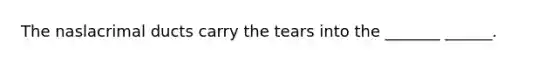 The naslacrimal ducts carry the tears into the _______ ______.