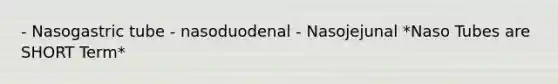 - Nasogastric tube - nasoduodenal - Nasojejunal *Naso Tubes are SHORT Term*