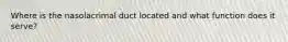 Where is the nasolacrimal duct located and what function does it serve?