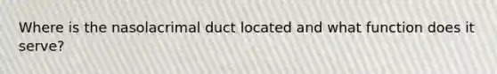 Where is the nasolacrimal duct located and what function does it serve?