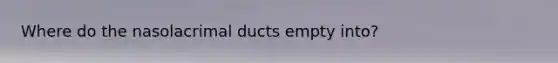 Where do the nasolacrimal ducts empty into?
