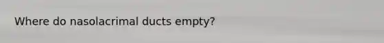 Where do nasolacrimal ducts empty?