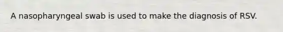 A nasopharyngeal swab is used to make the diagnosis of RSV.