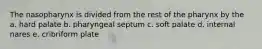 The nasopharynx is divided from the rest of the pharynx by the a. hard palate b. pharyngeal septum c. soft palate d. internal nares e. cribriform plate