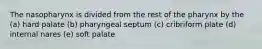 The nasopharynx is divided from the rest of the pharynx by the (a) hard palate (b) pharyngeal septum (c) cribriform plate (d) internal nares (e) soft palate