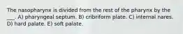 The nasopharynx is divided from the rest of the pharynx by the ___. A) pharyngeal septum. B) cribriform plate. C) internal nares. D) hard palate. E) soft palate.