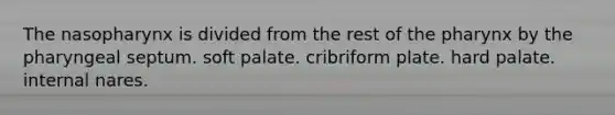 The nasopharynx is divided from the rest of the pharynx by the pharyngeal septum. soft palate. cribriform plate. hard palate. internal nares.