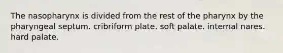 The nasopharynx is divided from the rest of the pharynx by the pharyngeal septum. cribriform plate. soft palate. internal nares. hard palate.