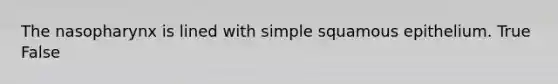 The nasopharynx is lined with simple squamous epithelium. True False