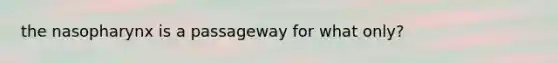 the nasopharynx is a passageway for what only?