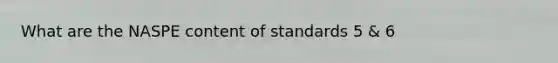 What are the NASPE content of standards 5 & 6