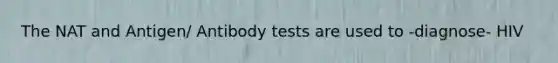 The NAT and Antigen/ Antibody tests are used to -diagnose- HIV