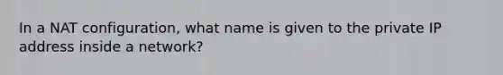 In a NAT configuration, what name is given to the private IP address inside a network?