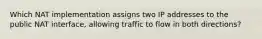 Which NAT implementation assigns two IP addresses to the public NAT interface, allowing traffic to flow in both directions?