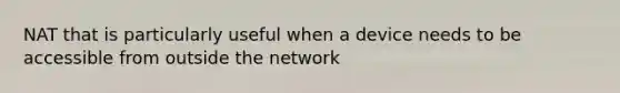 NAT that is particularly useful when a device needs to be accessible from outside the network