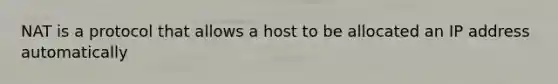 NAT is a protocol that allows a host to be allocated an IP address automatically