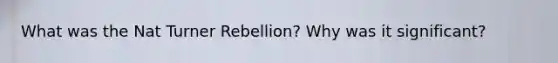 What was the Nat Turner Rebellion? Why was it significant?