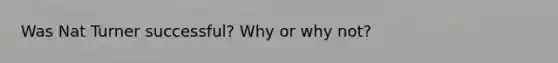 Was Nat Turner successful? Why or why not?
