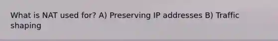 What is NAT used for? A) Preserving IP addresses B) Traffic shaping