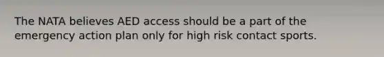 The NATA believes AED access should be a part of the emergency action plan only for high risk contact sports.