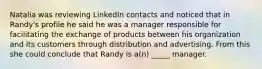 Natalia was reviewing LinkedIn contacts and noticed that in Randy's profile he said he was a manager responsible for facilitating the exchange of products between his organization and its customers through distribution and advertising. From this she could conclude that Randy is a(n) _____ manager.