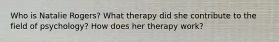 Who is Natalie Rogers? What therapy did she contribute to the field of psychology? How does her therapy work?