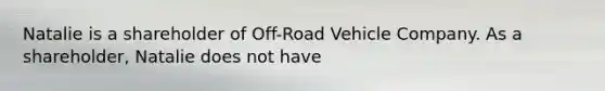 Natalie is a shareholder of Off-Road Vehicle Company. As a shareholder, Natalie does not have