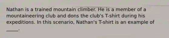 Nathan is a trained mountain climber. He is a member of a mountaineering club and dons the club's T-shirt during his expeditions. In this scenario, Nathan's T-shirt is an example of _____.