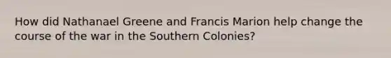 How did Nathanael Greene and Francis Marion help change the course of the war in the Southern Colonies?