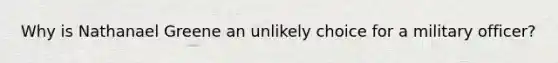Why is Nathanael Greene an unlikely choice for a military officer?