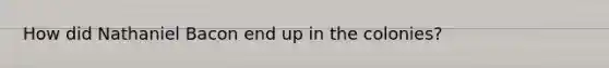 How did Nathaniel Bacon end up in the colonies?