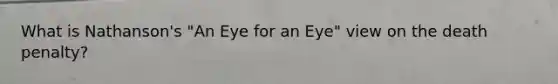 What is Nathanson's "An Eye for an Eye" view on the death penalty?