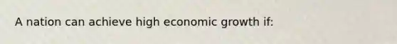 A nation can achieve high economic growth if: