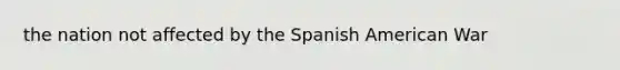 the nation not affected by the Spanish American War