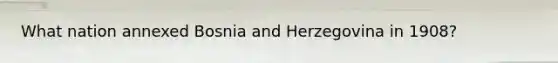 What nation annexed Bosnia and Herzegovina in 1908?